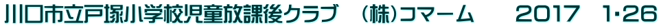 川口市立戸塚小学校児童放課後クラブ　（株）コマーム　　２０１７　１・２６