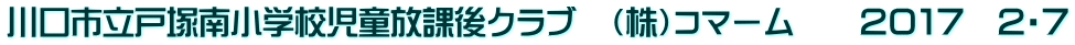 川口市立戸塚南小学校児童放課後クラブ　（株）コマーム　　２０１７　２・７