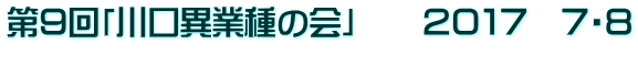 第９回「川口異業種の会」　　２０１７　７・８ 