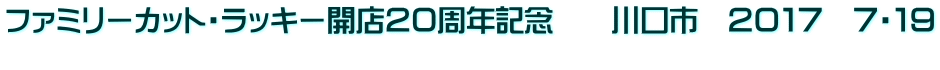 ファミリーカット・ラッキー開店２０周年記念　　川口市　２０１７　７・１９ 