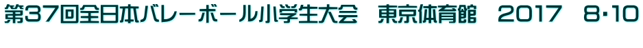 第３７回全日本バレーボール小学生大会　東京体育館　２０１７　８・１０ 
