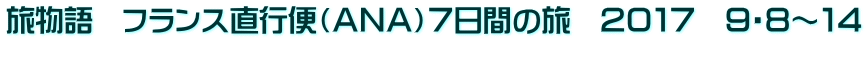 旅物語　フランス直行便（ＡＮＡ）７日間の旅　２０１７　９・８～１４ 