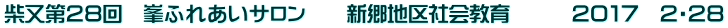 柴又第２８回　峯ふれあいサロン　　新郷地区社会教育　　　２０１７　２・２８