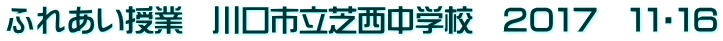 ふれあい授業　川口市立芝西中学校　２０１７　１１・１６