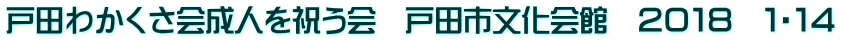 戸田わかくさ会成人を祝う会　戸田市文化会館　２０１８　１・１４