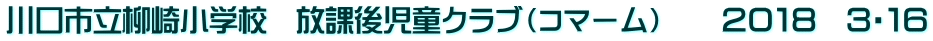 川口市立柳崎小学校　放課後児童クラブ（コマーム）　　２０１８　３・１６