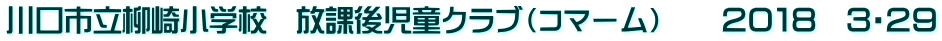 川口市立柳崎小学校　放課後児童クラブ（コマーム）　　２０１８　３・２９
