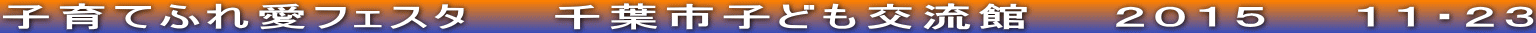 子育てふれ愛フェスタ　　千葉市子ども交流館　　２０１５　　１１・２３