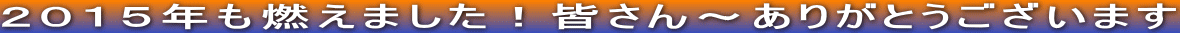 ２０１５年も燃えました！皆さん～ありがとうございます
