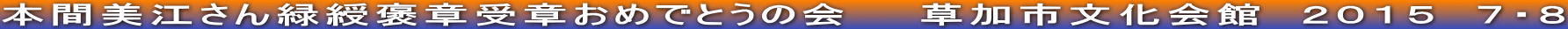 本間美江さん緑綬褒章受章おめでとうの会　　草加市文化会館　２０１５　７・８