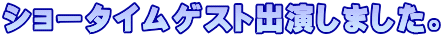 ショータイムゲスト出演しました。