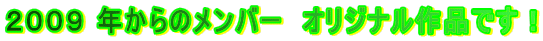 ２００９ 年からのメンバー　オリジナル作品です！ 