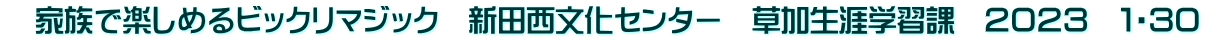 　家族で楽しめるビックリマジック　新田西文化センター　草加生涯学習課　２０２３　１・３０