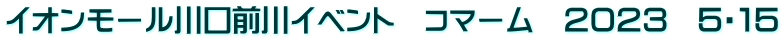 イオンモール川口前川イベント　コマーム　２０２３　５・１５