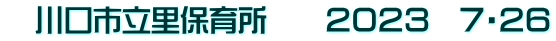 　川口市立里保育所　　２０２３　７・２６