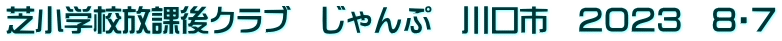芝小学校放課後クラブ　じゃんぷ　川口市　２０２３　８・７