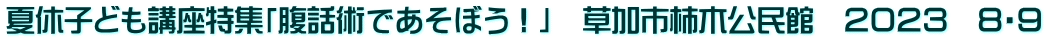 夏休子ども講座特集「腹話術であそぼう！」　草加市柿木公民館　２０２３　８・９