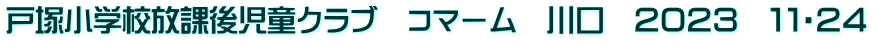 戸塚小学校放課後児童クラブ　コマーム　川口　２０２３　１１・２４