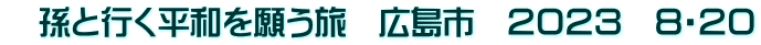 　孫と行く平和を願う旅　広島市　２０２３　８・２０