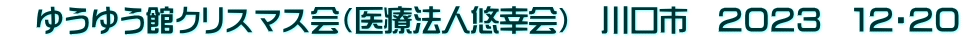 　ゆうゆう館クリスマス会（医療法人悠幸会）　川口市　２０２３　１２・２０