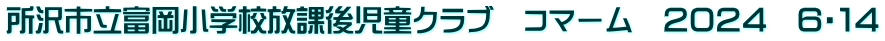 所沢市立富岡小学校放課後児童クラブ　コマーム　２０２４　６・１４