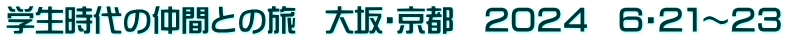 学生時代の仲間との旅　大坂・京都　２０２４　６・２１～２３