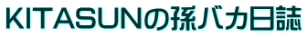 KITASUNの孫バカ日誌