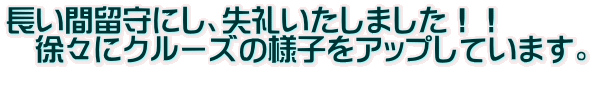 長い間留守にし、失礼いたしました！！ 　徐々にクルーズの様子をアップしています。 