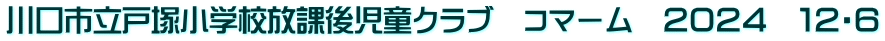 川口市立戸塚小学校放課後児童クラブ　コマーム　２０２４　１２・６