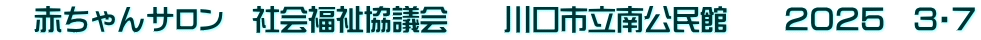 　赤ちゃんサロン　社会福祉協議会　　川口市立南公民館　　２０２５　３・７