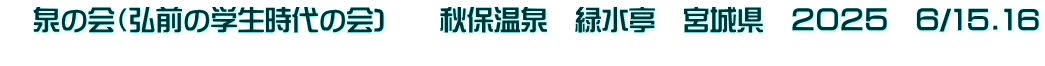 　泉の会（弘前の学生時代の会)　　秋保温泉　緑水亭　宮城県　２０２５　６/15.16 