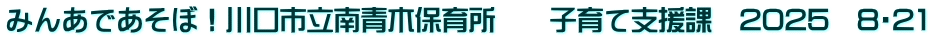 みんあであそぼ！川口市立南青木保育所　　子育て支援課　2025　8・21