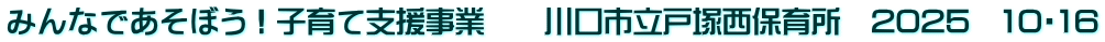 みんなであそぼう！子育て支援事業　　川口市立戸塚西保育所　2025　10・16