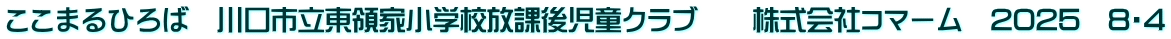ここまるひろば　川口市立東領家小学校放課後児童クラブ　　株式会社コマーム　2025　8・4