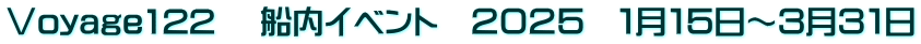 Ⅴoyage122 　船内イベント　２０２５　１月１５日～３月３１日
