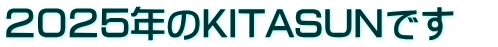 ２０２５年のKITASUNです　