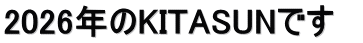 2026年のKITASUNです　