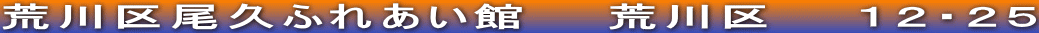 荒川区尾久ふれあい館　　荒川区　　１２・２５