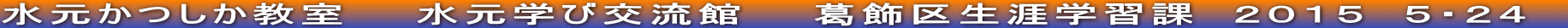 水元かつしか教室　　水元学び交流館　　葛飾区生涯学習課　２０１５　５・２４　
