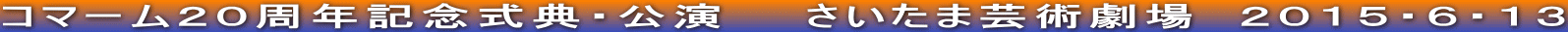コマーム２０周年記念式典・公演　　さいたま芸術劇場　２０１５・６・１３