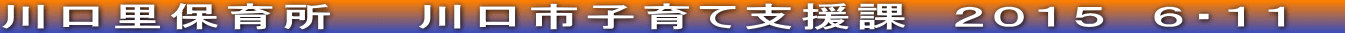 川口里保育所　　川口市子育て支援課　２０１５　６・１１　