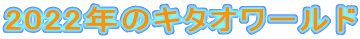 2022年のキタオワールド