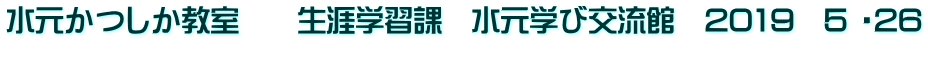 水元かつしか教室　　生涯学習課　水元学び交流館　2019　5 ・26 
