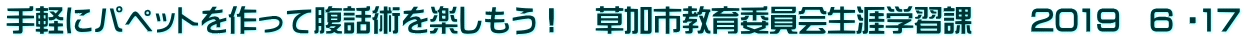 手軽にパペットを作って腹話術を楽しもう！　草加市教育委員会生涯学習課　　2019　6 ・17
