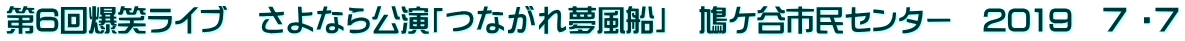 第6回爆笑ライブ　さよなら公演「つながれ夢風船」　鳩ケ谷市民センター　2019　７ ・７