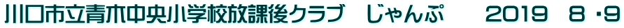 川口市立青木中央小学校放課後クラブ　じゃんぷ　　2019　8 ・9