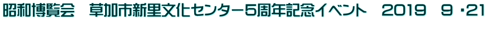昭和博覧会　草加市新里文化センター5周年記念イベント　2019　9 ・21  