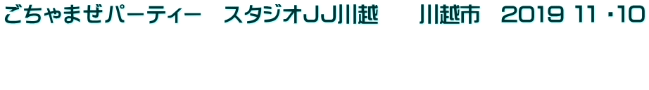 ごちゃまぜパーティー　スタジオＪＪ川越　　川越市　2019 １１ ・１０   