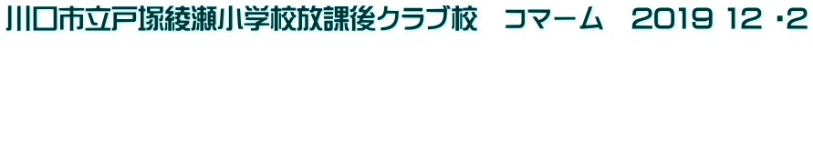 川口市立戸塚綾瀬小学校放課後クラブ校　コマーム　2019 12 ・2    