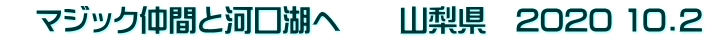 　マジック仲間と河口湖へ　　山梨県　2020 10.2